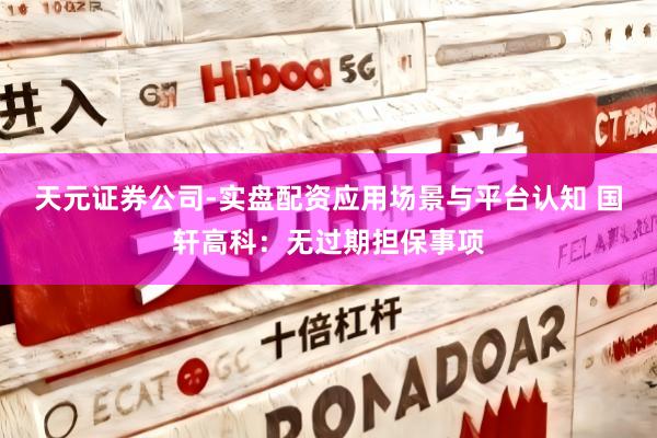 天元证券公司-实盘配资应用场景与平台认知 国轩高科：无过期担保事项
