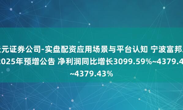 天元证券公司-实盘配资应用场景与平台认知 宁波富邦发布2025年预增公告 净利润同比增长3099.59%~4379.43%