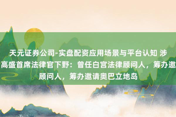 天元证券公司-实盘配资应用场景与平台认知 涉爱泼斯坦案，高盛首席法律官下野：曾任白宫法律顾问人，筹办邀请奥巴立地岛